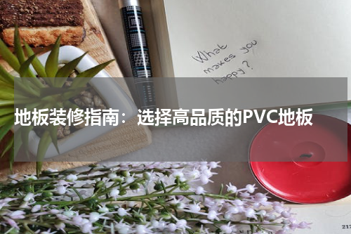  地板装修指南：选择高品质的PVC地板