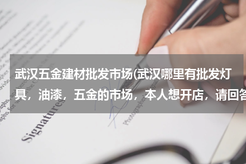 武汉五金建材批发市场(武汉哪里有批发灯具，油漆，五金的市场，本人想开店，请回答)
