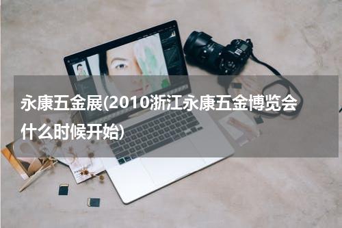 永康五金展(2010浙江永康五金博览会什么时候开始)