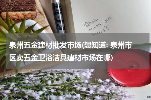 泉州五金建材批发市场(想知道: 泉州市区卖五金卫浴洁具建材市场在哪)