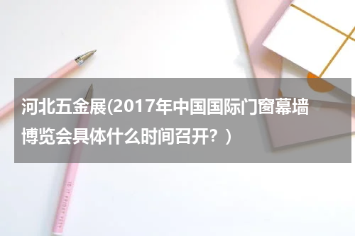 河北五金展(2017年中国国际门窗幕墙博览会具体什么时间召开？)