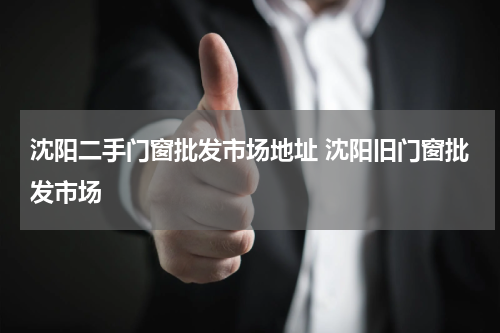 沈阳二手门窗批发市场地址 沈阳旧门窗批发市场