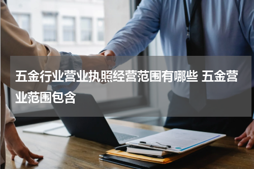 五金行业营业执照经营范围有哪些 五金营业范围包含