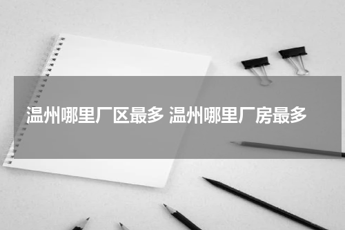 温州哪里厂区最多 温州哪里厂房最多