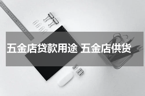 五金店贷款用途 五金店供货