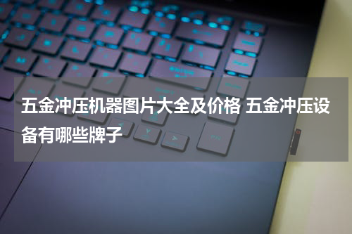 五金冲压机器图片大全及价格 五金冲压设备有哪些牌子