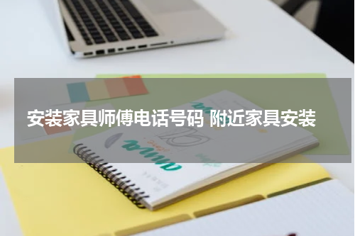 安装家具师傅电话号码 附近家具安装
