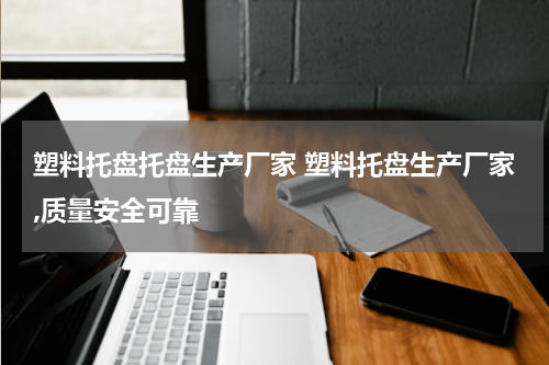 塑料托盘托盘生产厂家 塑料托盘生产厂家,质量安全可靠